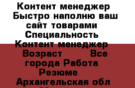 Контент менеджер. Быстро наполню ваш сайт товарами › Специальность ­ Контент менеджер › Возраст ­ 39 - Все города Работа » Резюме   . Архангельская обл.,Мирный г.